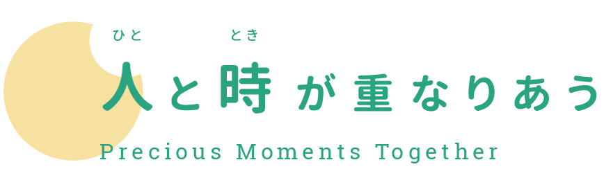 人（ひと）と時（とき）が重なりあう Precious Moments Together