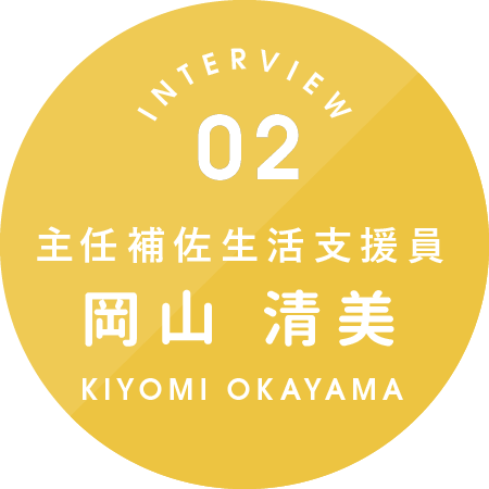 主任補佐生活支援員 岡山 清美 KIYOMI OKAYAMA